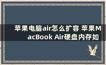 苹果电脑air怎么扩容 苹果MacBook Air硬盘内存如何扩充